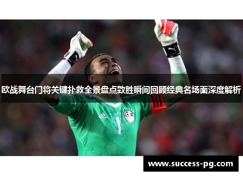 欧战舞台门将关键扑救全景盘点致胜瞬间回顾经典名场面深度解析