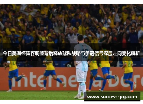 今日美洲杯阵容调整背后释放球队战略与争冠信号深层走向变化解析
