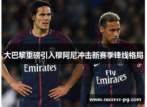 大巴黎重磅引入穆阿尼冲击新赛季锋线格局
