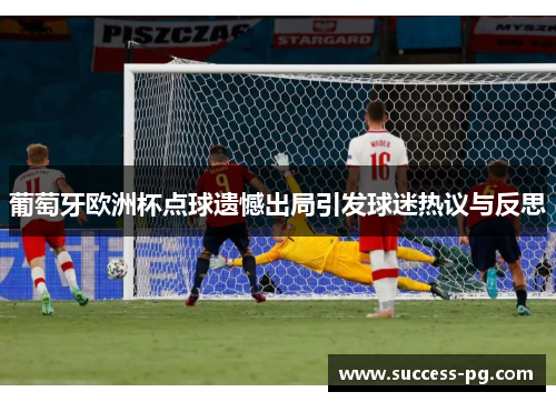 葡萄牙欧洲杯点球遗憾出局引发球迷热议与反思