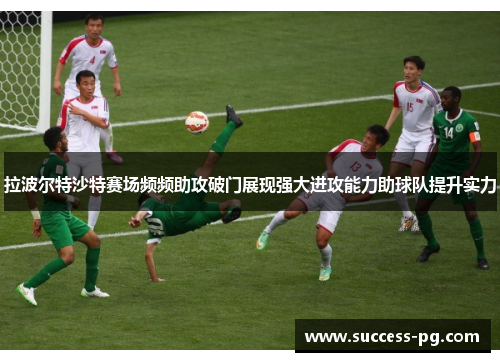 拉波尔特沙特赛场频频助攻破门展现强大进攻能力助球队提升实力