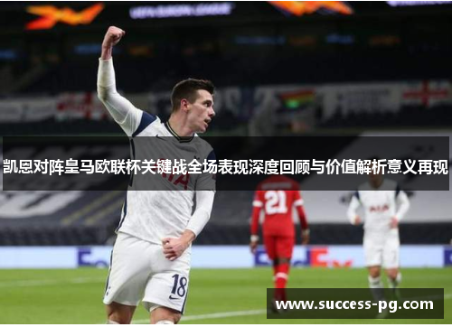 凯恩对阵皇马欧联杯关键战全场表现深度回顾与价值解析意义再现