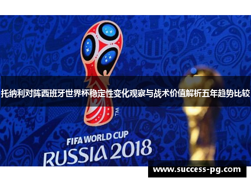 托纳利对阵西班牙世界杯稳定性变化观察与战术价值解析五年趋势比较