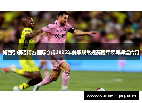 梅西引领迈阿密国际夺得2025年美职联常规赛冠军续写辉煌传奇