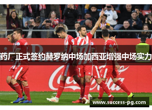 药厂正式签约赫罗纳中场加西亚增强中场实力