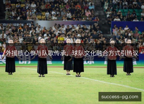 外援核心参与队歌传承，球队文化融合方式引热议