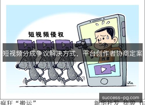 短视频分成争议解决方式，平台创作者协商定案