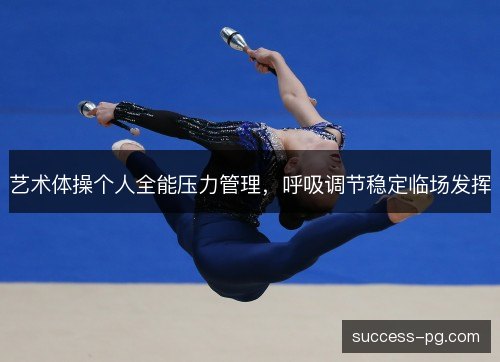 艺术体操个人全能压力管理，呼吸调节稳定临场发挥